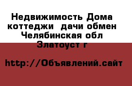 Недвижимость Дома, коттеджи, дачи обмен. Челябинская обл.,Златоуст г.